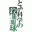 とある科学の殺能眼球（ゼロアイ）