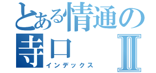 とある情通の寺口Ⅱ（インデックス）