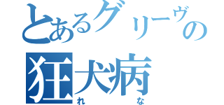 とあるグリーヴァの狂犬病（れな）
