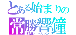 とある始まりの常勝響鐘　ノートルダムラフマニノフ（ＥＭレ・ベルマン）