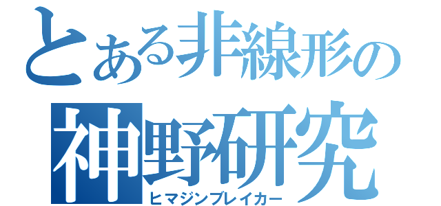 とある非線形の神野研究室（ヒマジンブレイカー）