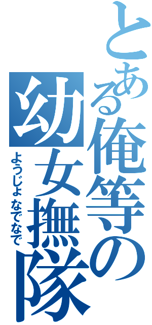 とある俺等の幼女撫隊（ようじょなでなで）