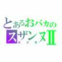 とあるおバカのスザンヌⅡ（天才児）