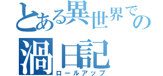 とある異世界での渦日記（ロールアップ）