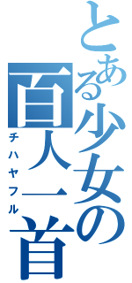 とある少女の百人一首（チハヤフル）