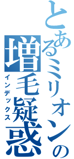とあるミリオンヘアーの増毛疑惑（インデックス）