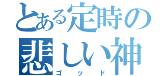 とある定時の悲しい神（ゴッド）