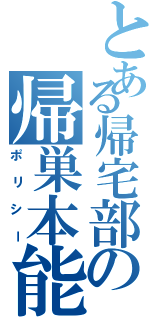 とある帰宅部の帰巣本能（ポリシー）