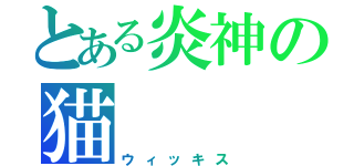 とある炎神の猫（ウィッキス）