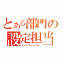 とある部門の設定担当（コンフィギュレーター）