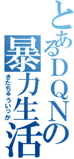 とあるＤＱＮの暴力生活（きたちゅういっか）