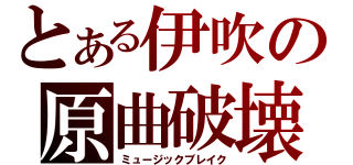 とある伊吹の原曲破壊（ミュージックブレイク）