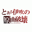 とある伊吹の原曲破壊（ミュージックブレイク）