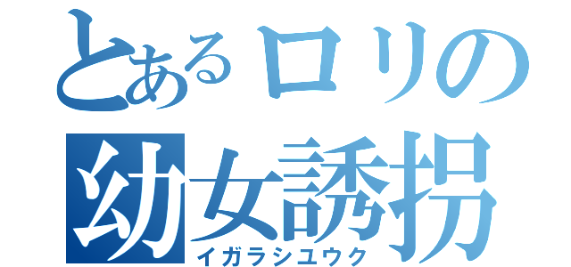 とあるロリの幼女誘拐（イガラシユウク）