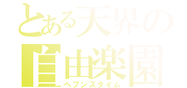 とある天界の自由楽園（ヘブンズタイム）