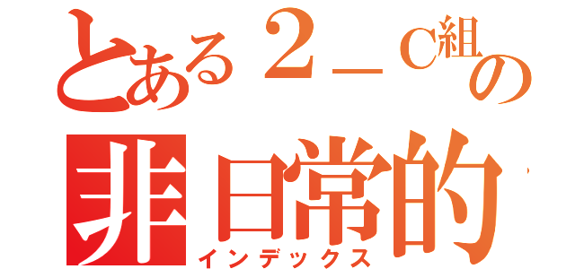 とある２－Ｃ組の非日常的な仲間たち（インデックス）