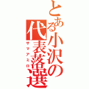 とある小沢の代表落選（ザマアミロ）