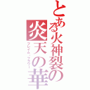 とある火神裂の炎天の華（フレイム・フラワー）