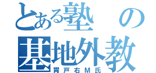 とある塾の基地外教師（胃戸右Ｍ氏）