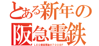 とある新年の阪急電鉄（ＬＥＤ幕変更後の７００８Ｆ）