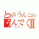 とあるうんこのうんでくっすⅡ（（＾０＿０＾））