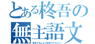 とある柊吾の無主語文（まあでもしょうみゆうてちゃう）