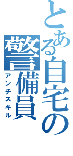 とある自宅の警備員（アンチスキル）