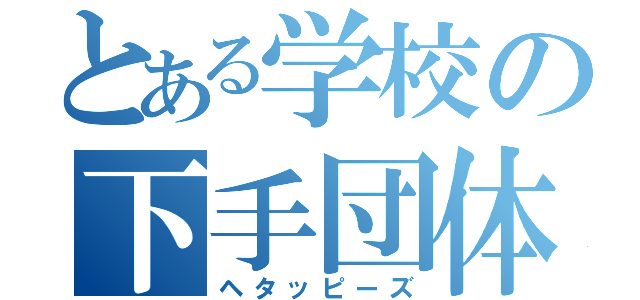 とある学校の下手団体（ヘタッピーズ）