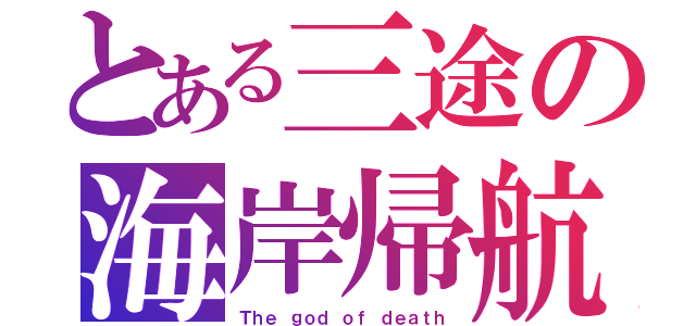 とある三途の海岸帰航（Ｔｈｅ ｇｏｄ ｏｆ ｄｅａｔｈ）