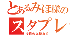 とあるみほ様のスタプレ（今日の九時まで）