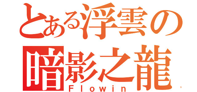 とある浮雲の暗影之龍（Ｆｌｏｗｉｎ）