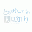 とあるゆーすけの人見知り（ロリコン自称優等生（））