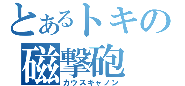 とあるトキの磁撃砲（ガウスキャノン）