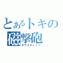 とあるトキの磁撃砲（ガウスキャノン）