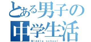 とある男子の中学生活（Ｍｉｄｄｌｅ ｓｃｈｏｏｌ）