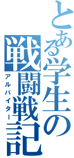 とある学生の戦闘戦記（アルバイター）