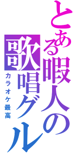 とある暇人の歌唱グル（カラオケ最高）