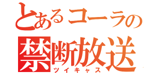 とあるコーラの禁断放送（ツイキャス）