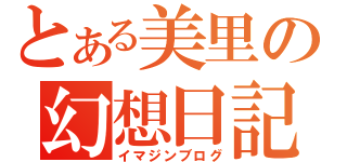 とある美里の幻想日記（イマジンブログ）