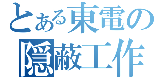 とある東電の隠蔽工作（）