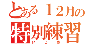 とある１２月の特別練習（いじめ）