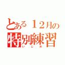 とある１２月の特別練習（いじめ）