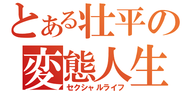 とある壮平の変態人生（セクシャルライフ）