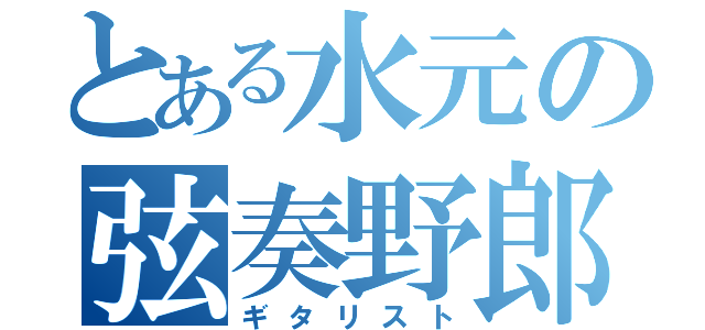 とある水元の弦奏野郎（ギタリスト）