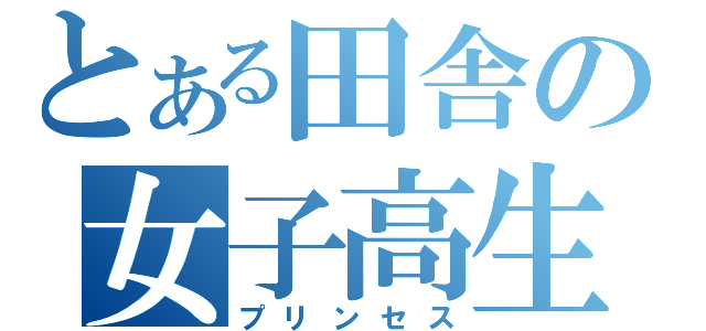 とある田舎の女子高生（プリンセス）