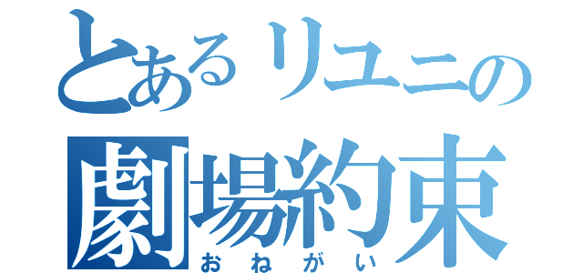 とあるリユニの劇場約束（おねがい）