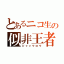 とあるニコ生の似非王者（ジャッケロウ）