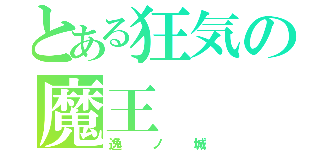 とある狂気の魔王（逸ノ城）