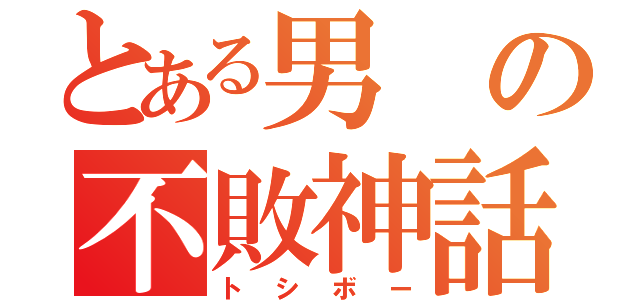 とある男の不敗神話（トシボー）