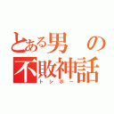 とある男の不敗神話（トシボー）